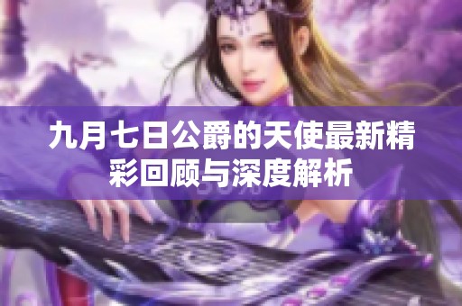 九月七日公爵的天使最新精彩回顾与深度解析