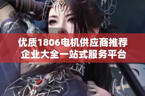 优质1806电机供应商推荐 企业大全一站式服务平台