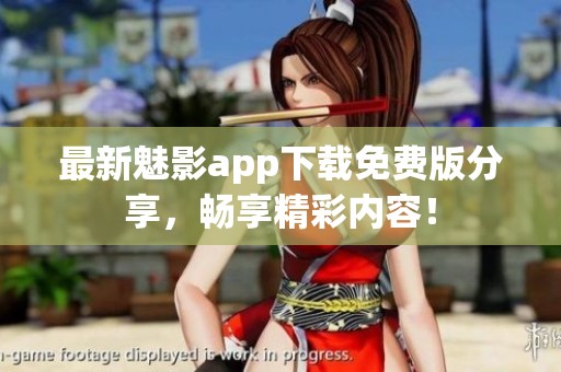 最新魅影app下载免费版分享，畅享精彩内容！