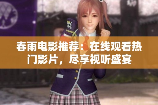 春雨电影推荐：在线观看热门影片，尽享视听盛宴