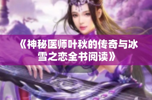 《神秘医师叶秋的传奇与冰雪之恋全书阅读》