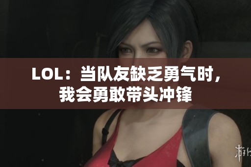 LOL：当队友缺乏勇气时，我会勇敢带头冲锋
