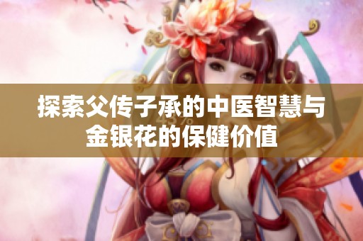 探索父传子承的中医智慧与金银花的保健价值
