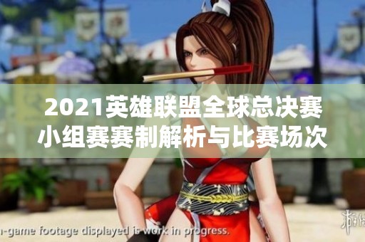 2021英雄联盟全球总决赛小组赛赛制解析与比赛场次介绍