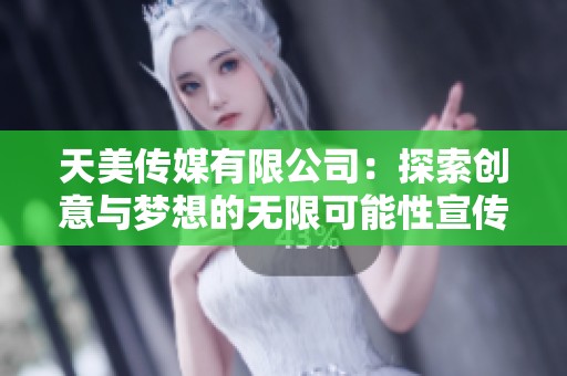 天美传媒有限公司：探索创意与梦想的无限可能性宣传片