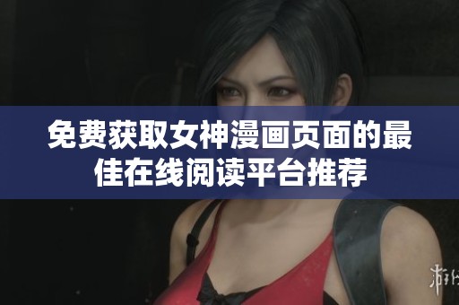 免费获取女神漫画页面的最佳在线阅读平台推荐