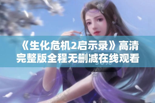 《生化危机2启示录》高清完整版全程无删减在线观看分享