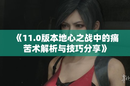 《11.0版本地心之战中的痛苦术解析与技巧分享》