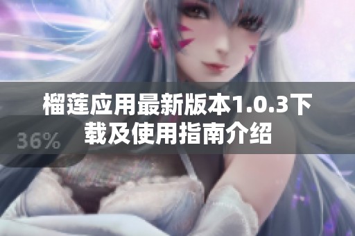 榴莲应用最新版本1.0.3下载及使用指南介绍