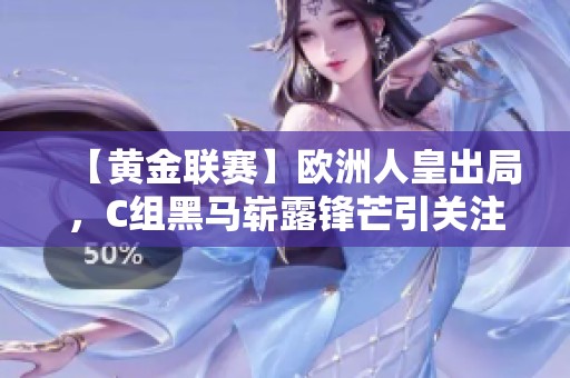 【黄金联赛】欧洲人皇出局，C组黑马崭露锋芒引关注