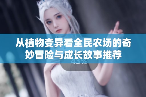 从植物变异看全民农场的奇妙冒险与成长故事推荐