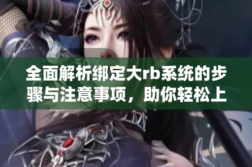 全面解析绑定大rb系统的步骤与注意事项，助你轻松上手