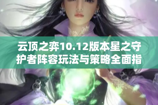 云顶之弈10.12版本星之守护者阵容玩法与策略全面指南
