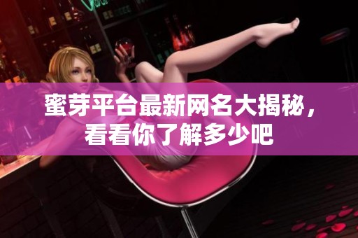 蜜芽平台最新网名大揭秘，看看你了解多少吧