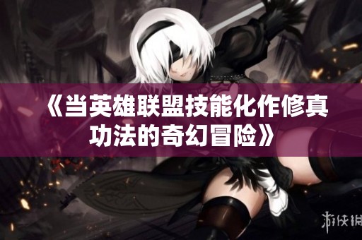 《当英雄联盟技能化作修真功法的奇幻冒险》