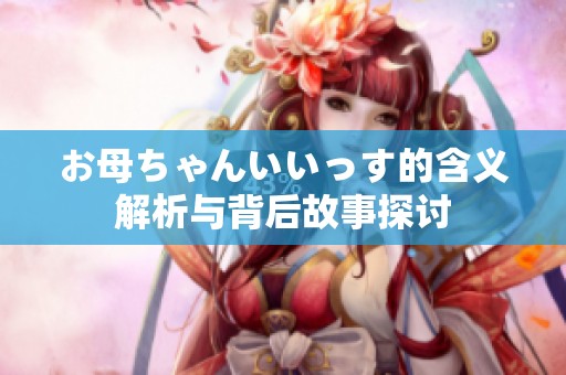 お母ちゃんいいっす的含义解析与背后故事探讨