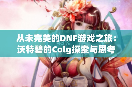 从未完美的DNF游戏之旅：沃特碧的Colg探索与思考