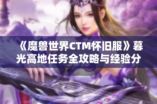 《魔兽世界CTM怀旧服》暮光高地任务全攻略与经验分享