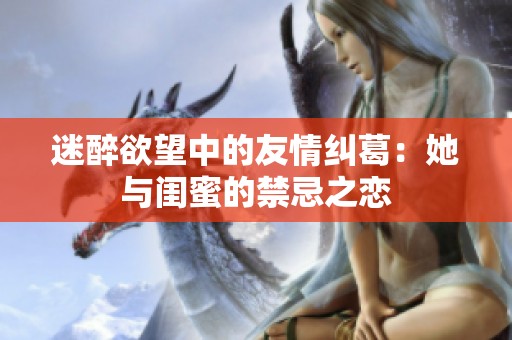 迷醉欲望中的友情纠葛：她与闺蜜的禁忌之恋
