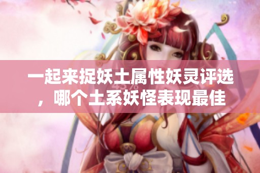一起来捉妖土属性妖灵评选，哪个土系妖怪表现最佳