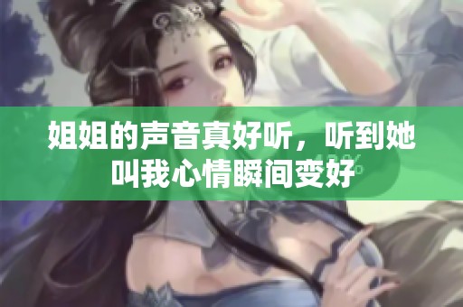 姐姐的声音真好听，听到她叫我心情瞬间变好