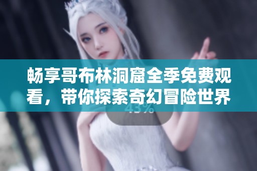 畅享哥布林洞窟全季免费观看，带你探索奇幻冒险世界