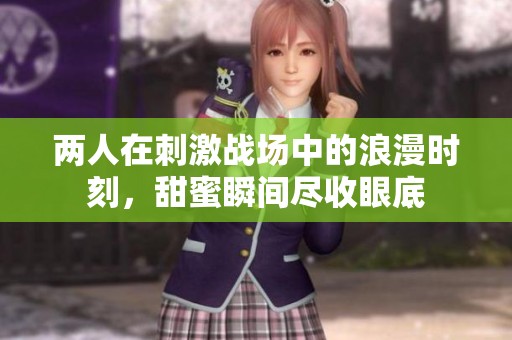 两人在刺激战场中的浪漫时刻，甜蜜瞬间尽收眼底