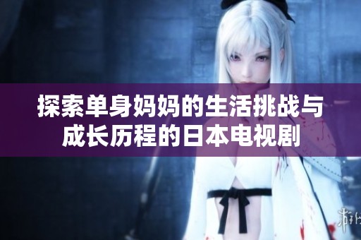 探索单身妈妈的生活挑战与成长历程的日本电视剧