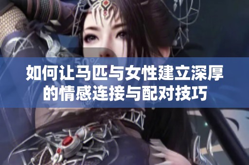 如何让马匹与女性建立深厚的情感连接与配对技巧