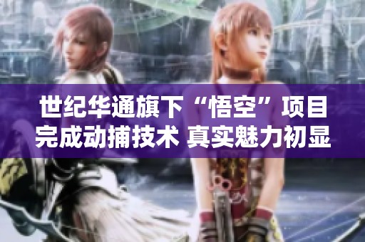 世纪华通旗下“悟空”项目完成动捕技术 真实魅力初显