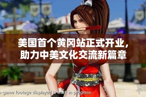 美国首个黄冈站正式开业，助力中美文化交流新篇章