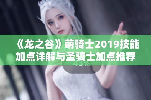 《龙之谷》萌骑士2019技能加点详解与圣骑士加点推荐