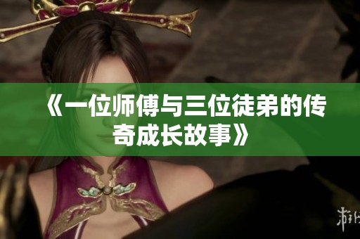 《一位师傅与三位徒弟的传奇成长故事》