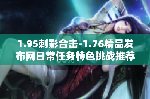 1.95刺影合击-1.76精品发布网日常任务特色挑战推荐指南