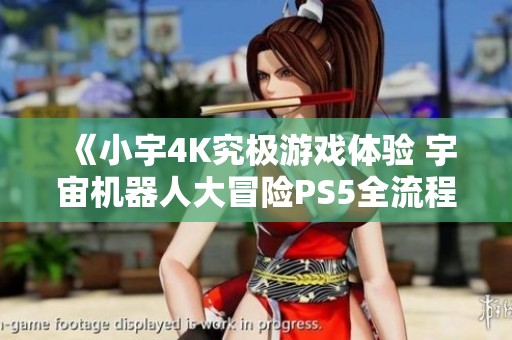 《小宇4K究极游戏体验 宇宙机器人大冒险PS5全流程通关》