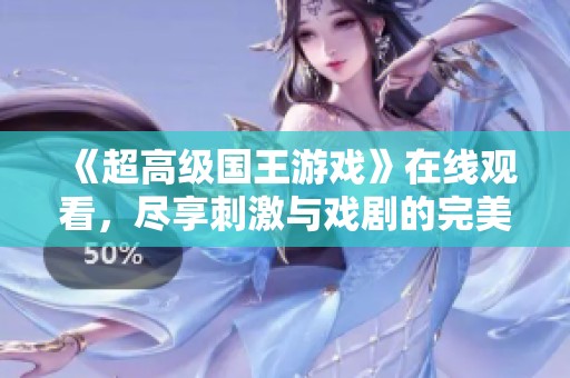《超高级国王游戏》在线观看，尽享刺激与戏剧的完美结合
