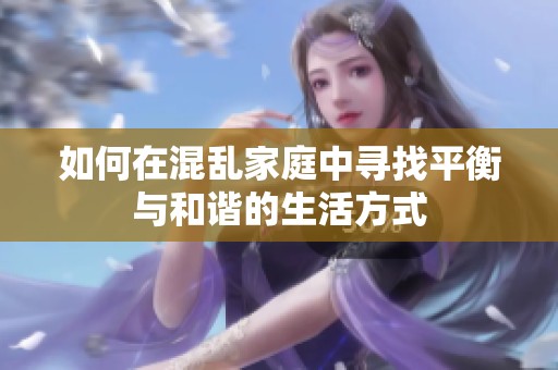 如何在混乱家庭中寻找平衡与和谐的生活方式