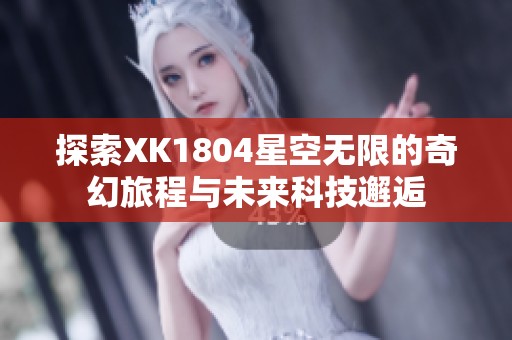 探索XK1804星空无限的奇幻旅程与未来科技邂逅