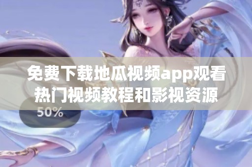 免费下载地瓜视频app观看热门视频教程和影视资源