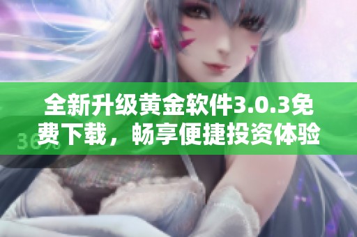 全新升级黄金软件3.0.3免费下载，畅享便捷投资体验