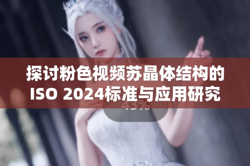 探讨粉色视频苏晶体结构的ISO 2024标准与应用研究