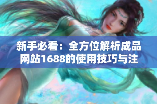 新手必看：全方位解析成品网站1688的使用技巧与注意事项