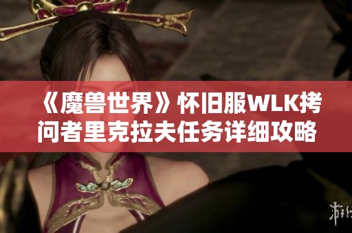 《魔兽世界》怀旧服WLK拷问者里克拉夫任务详细攻略解析