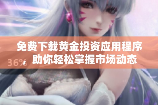 免费下载黄金投资应用程序，助你轻松掌握市场动态