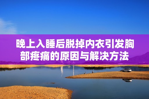 晚上入睡后脱掉内衣引发胸部疼痛的原因与解决方法