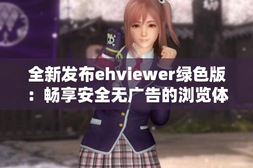 全新发布ehviewer绿色版：畅享安全无广告的浏览体验