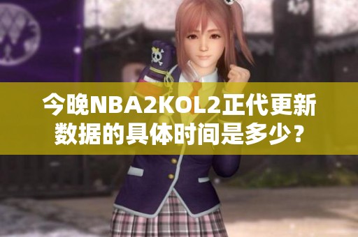 今晚NBA2KOL2正代更新数据的具体时间是多少？