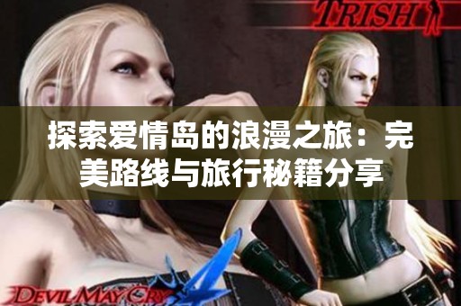 探索爱情岛的浪漫之旅：完美路线与旅行秘籍分享