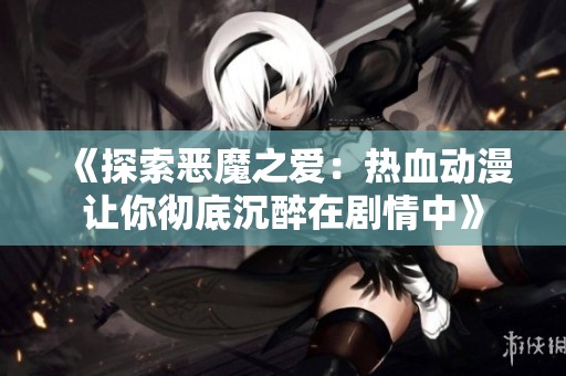 《探索恶魔之爱：热血动漫让你彻底沉醉在剧情中》
