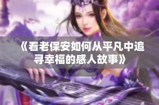 《看老保安如何从平凡中追寻幸福的感人故事》